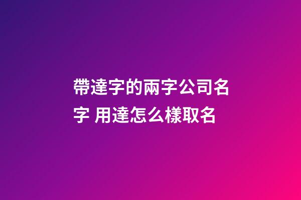 帶達字的兩字公司名字 用達怎么樣取名-第1張-公司起名-玄機派